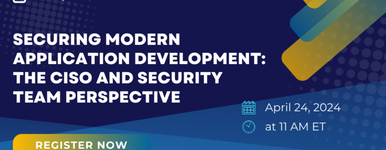 Securing modern application development: the CISOs’ and security team’s perspective